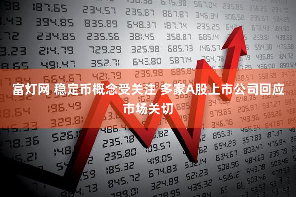 富灯网 稳定币概念受关注 多家A股上市公司回应市场关切