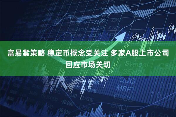 富易螽策略 稳定币概念受关注 多家A股上市公司回应市场关切