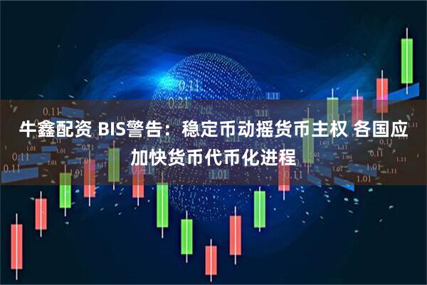 牛鑫配资 BIS警告：稳定币动摇货币主权 各国应加快货币代币化进程