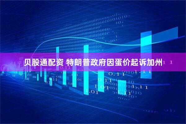 贝股通配资 特朗普政府因蛋价起诉加州