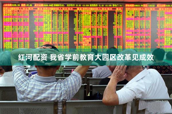 红河配资 我省学前教育大园区改革见成效