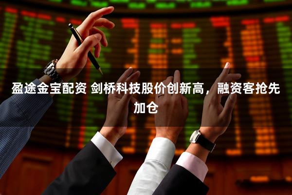 盈途金宝配资 剑桥科技股价创新高，融资客抢先加仓