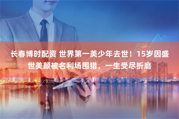 长春博时配资 世界第一美少年去世！15岁因盛世美颜被名利场围猎，一生受尽折磨