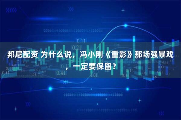 邦尼配资 为什么说，冯小刚《重影》那场强暴戏，一定要保留？