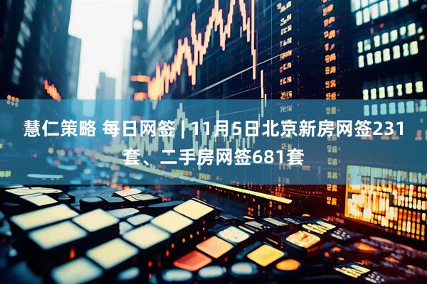 慧仁策略 每日网签 | 11月5日北京新房网签231套、二手房网签681套