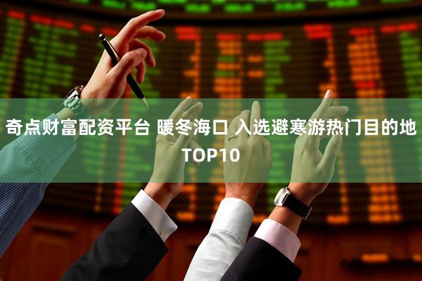 奇点财富配资平台 暖冬海口 入选避寒游热门目的地TOP10